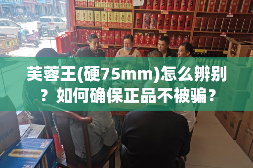 芙蓉王(硬75mm)怎么辨别？如何确保正品不被骗？